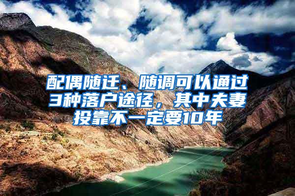 配偶随迁、随调可以通过3种落户途径，其中夫妻投靠不一定要10年