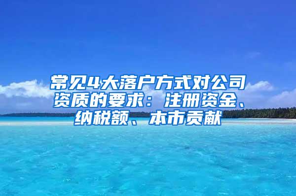 常见4大落户方式对公司资质的要求：注册资金、纳税额、本市贡献