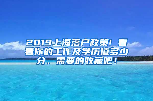 2019上海落户政策! 看看你的工作及学历值多少分，需要的收藏吧！