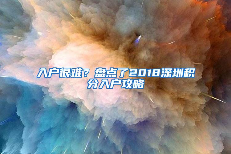 入户很难？盘点了2018深圳积分入户攻略