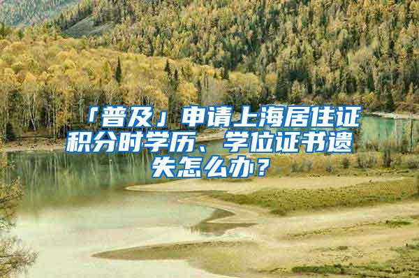 「普及」申请上海居住证积分时学历、学位证书遗失怎么办？