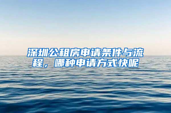 深圳公租房申请条件与流程，哪种申请方式快呢