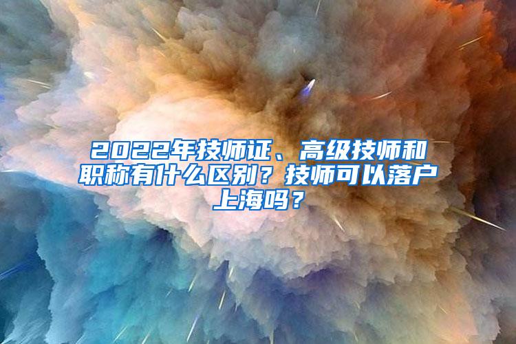 2022年技师证、高级技师和职称有什么区别？技师可以落户上海吗？