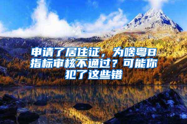 申请了居住证，为啥粤B指标审核不通过？可能你犯了这些错