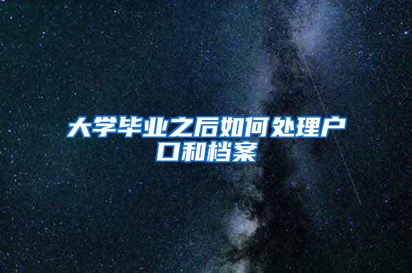 大学毕业之后如何处理户口和档案