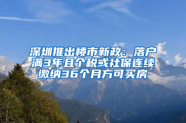 深圳推出楼市新政：落户满3年且个税或社保连续缴纳36个月方可买房