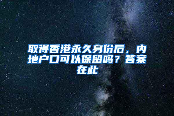 取得香港永久身份后，内地户口可以保留吗？答案在此