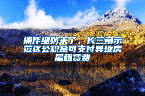 操作细则来了，长三角示范区公积金可支付异地房屋租赁费