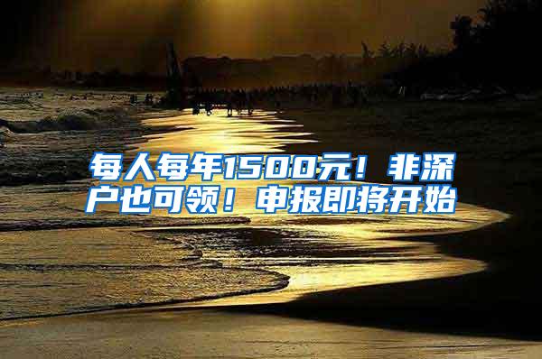 每人每年1500元！非深户也可领！申报即将开始