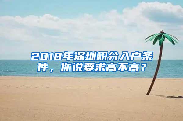 2018年深圳积分入户条件，你说要求高不高？