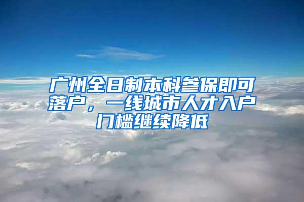 广州全日制本科参保即可落户，一线城市人才入户门槛继续降低