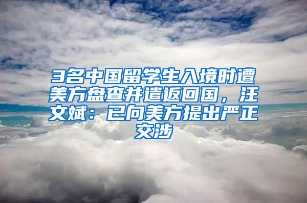 3名中国留学生入境时遭美方盘查并遣返回国，汪文斌：已向美方提出严正交涉