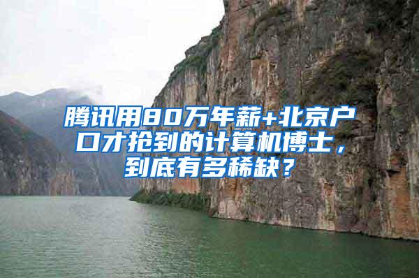 腾讯用80万年薪+北京户口才抢到的计算机博士，到底有多稀缺？