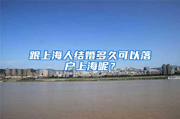 跟上海人结婚多久可以落户上海呢？