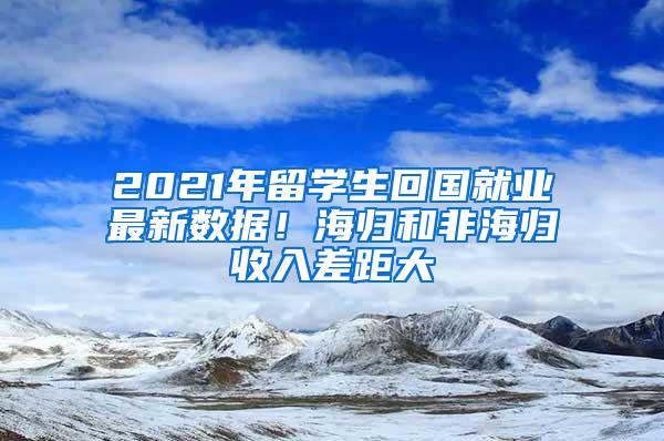 2021年留学生回国就业最新数据！海归和非海归收入差距大