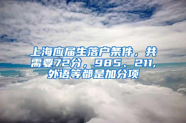 上海应届生落户条件，共需要72分，985、211,外语等都是加分项