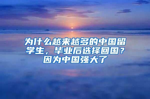 为什么越来越多的中国留学生，毕业后选择回国？因为中国强大了