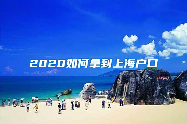 2020如何拿到上海户口