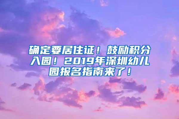 确定要居住证！鼓励积分入园！2019年深圳幼儿园报名指南来了！