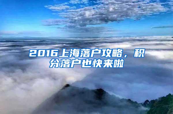 2016上海落户攻略，积分落户也快来啦