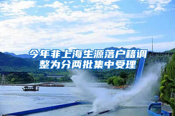 今年非上海生源落户籍调整为分两批集中受理