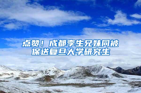 点赞！成都孪生兄妹同被保送复旦大学研究生