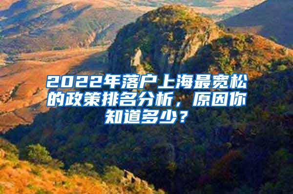 2022年落户上海最宽松的政策排名分析，原因你知道多少？