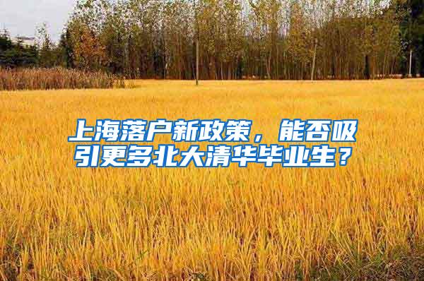 上海落户新政策，能否吸引更多北大清华毕业生？