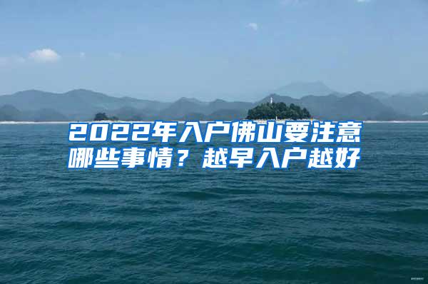 2022年入户佛山要注意哪些事情？越早入户越好