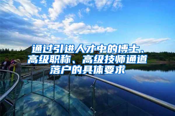 通过引进人才中的博士、高级职称、高级技师通道落户的具体要求