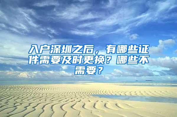 入户深圳之后，有哪些证件需要及时更换？哪些不需要？