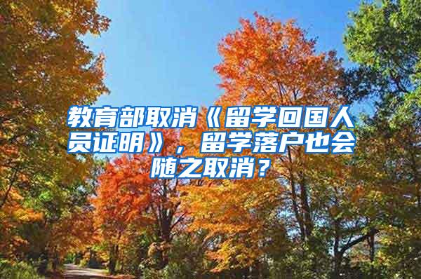 教育部取消《留学回国人员证明》，留学落户也会随之取消？