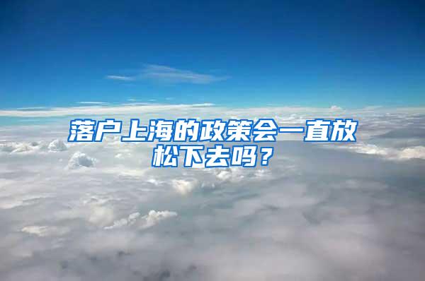 落户上海的政策会一直放松下去吗？