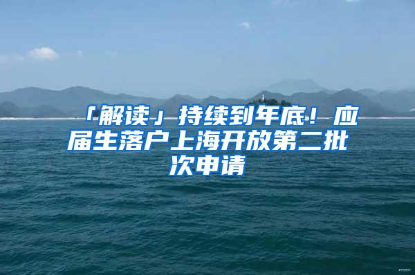 「解读」持续到年底！应届生落户上海开放第二批次申请