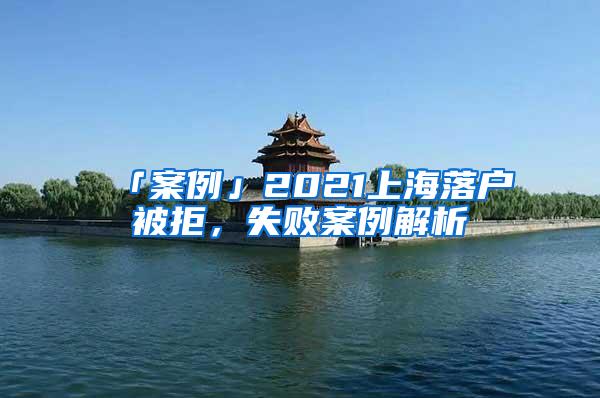 「案例」2021上海落户被拒，失败案例解析