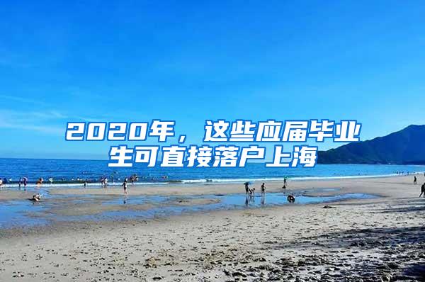 2020年，这些应届毕业生可直接落户上海