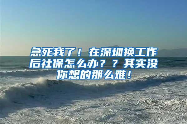 急死我了！在深圳换工作后社保怎么办？？其实没你想的那么难！