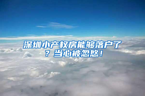 深圳小产权房能够落户了？当心被忽悠！