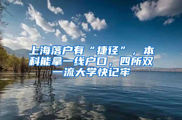 上海落户有“捷径”，本科能拿一线户口，四所双一流大学快记牢