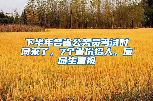 下半年各省公务员考试时间来了，7个省份招人，应届生重视