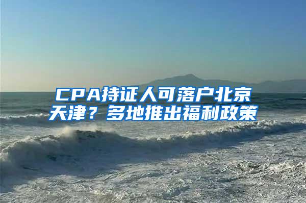 CPA持证人可落户北京天津？多地推出福利政策