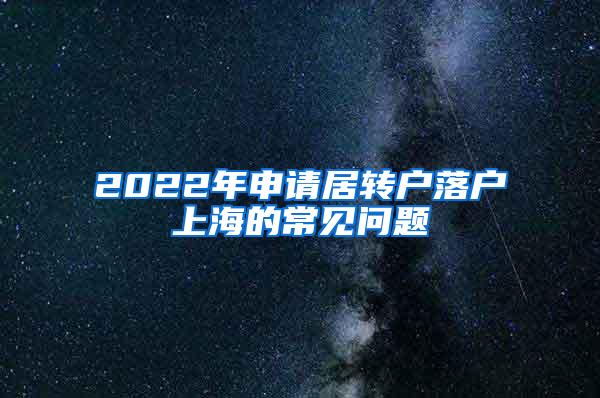 2022年申请居转户落户上海的常见问题