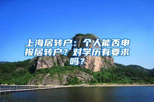 上海居转户：个人能否申报居转户？对学历有要求吗？