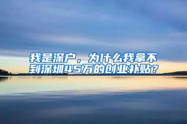 我是深户，为什么我拿不到深圳45万的创业补贴？