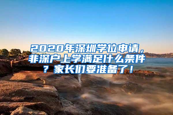 2020年深圳学位申请，非深户上学满足什么条件？家长们要准备了！