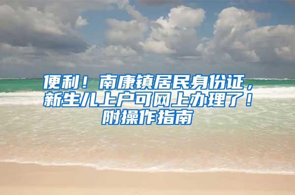 便利！南康镇居民身份证，新生儿上户可网上办理了！附操作指南