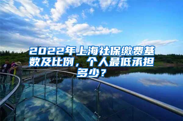 2022年上海社保缴费基数及比例，个人最低承担多少？