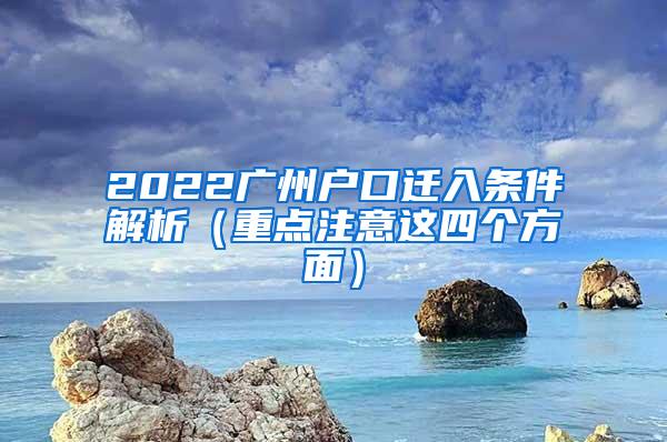 2022广州户口迁入条件解析（重点注意这四个方面）