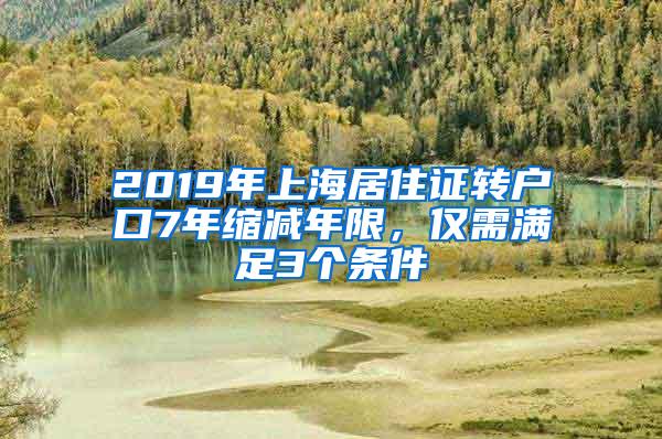 2019年上海居住证转户口7年缩减年限，仅需满足3个条件