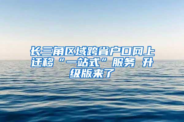 长三角区域跨省户口网上迁移“一站式”服务 升级版来了